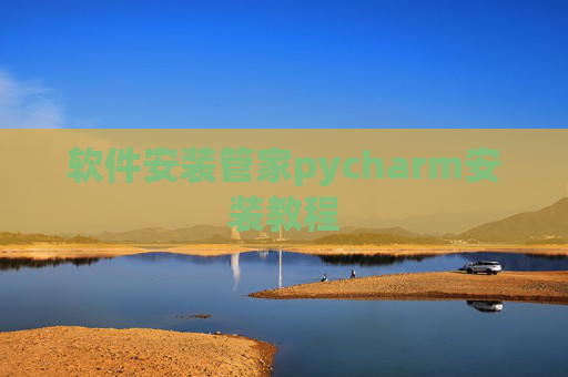 软件安装管家pycharm安装教程